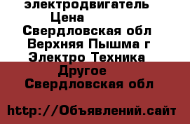 электродвигатель › Цена ­ 6 000 - Свердловская обл., Верхняя Пышма г. Электро-Техника » Другое   . Свердловская обл.